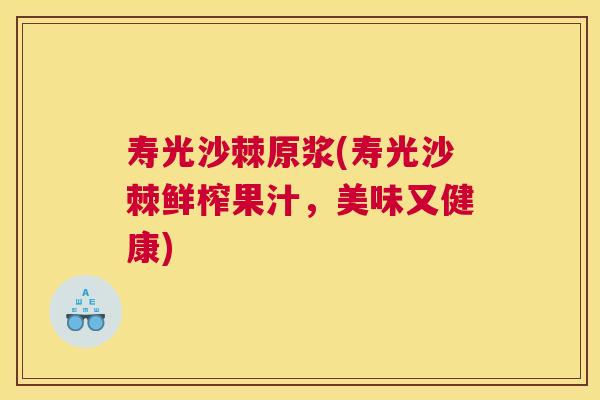 寿光沙棘原浆(寿光沙棘鲜榨果汁，美味又健康)