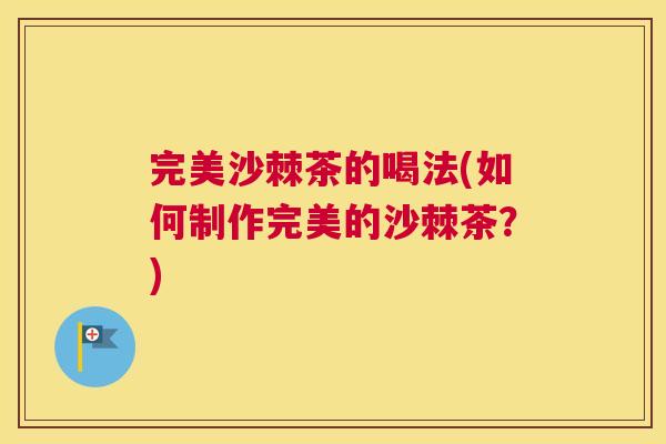 完美沙棘茶的喝法(如何制作完美的沙棘茶？)