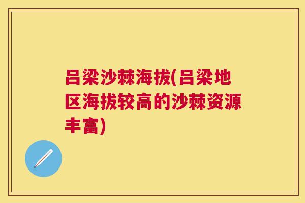 吕梁沙棘海拔(吕梁地区海拔较高的沙棘资源丰富)