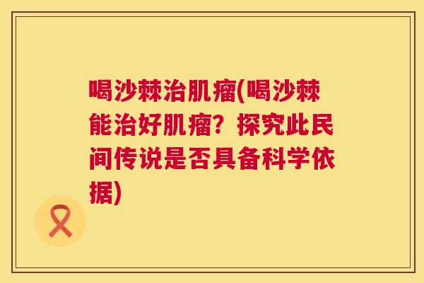 喝沙棘治肌瘤(喝沙棘能治好肌瘤？探究此民间传说是否具备科学依据)