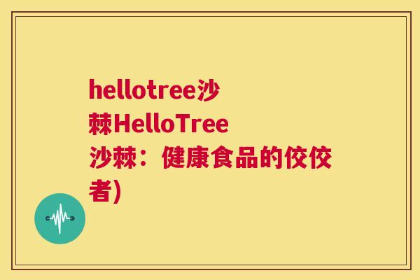 hellotree沙棘HelloTree沙棘：健康食品的佼佼者)