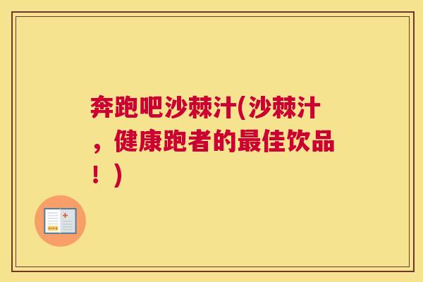 奔跑吧沙棘汁(沙棘汁，健康跑者的最佳饮品！)