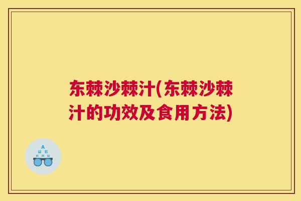 东棘沙棘汁(东棘沙棘汁的功效及食用方法)