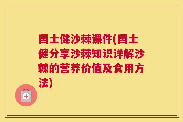 国士健沙棘课件(国士健分享沙棘知识详解沙棘的营养价值及食用方法)