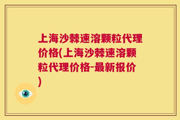 上海沙棘速溶颗粒代理价格(上海沙棘速溶颗粒代理价格-最新报价)
