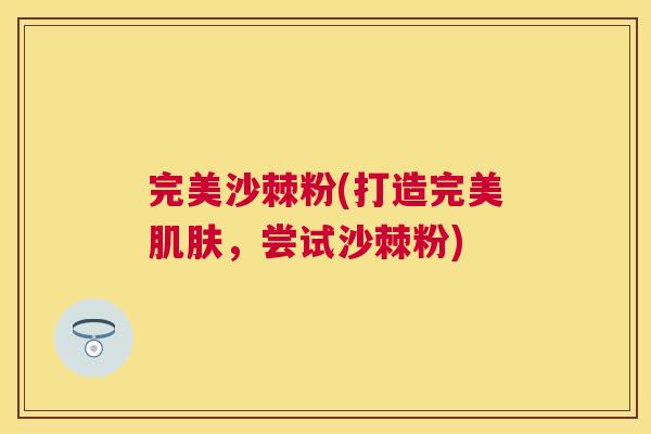 完美沙棘粉(打造完美肌肤，尝试沙棘粉)