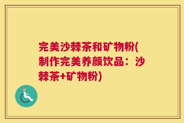 完美沙棘茶和矿物粉(制作完美养颜饮品：沙棘茶+矿物粉)
