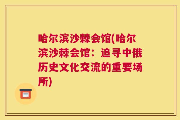 哈尔滨沙棘会馆(哈尔滨沙棘会馆：追寻中俄历史文化交流的重要场所)