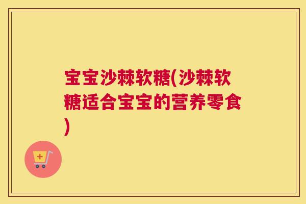 宝宝沙棘软糖(沙棘软糖适合宝宝的营养零食)