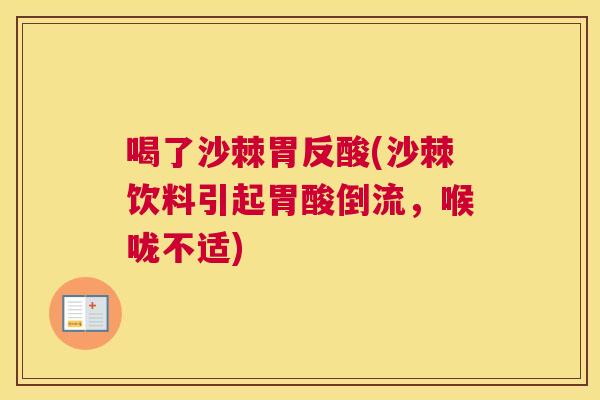喝了沙棘胃反酸(沙棘饮料引起胃酸倒流，喉咙不适)