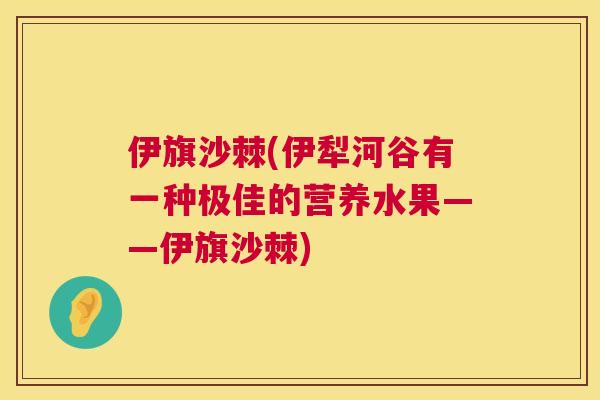 伊旗沙棘(伊犁河谷有一种极佳的营养水果——伊旗沙棘)