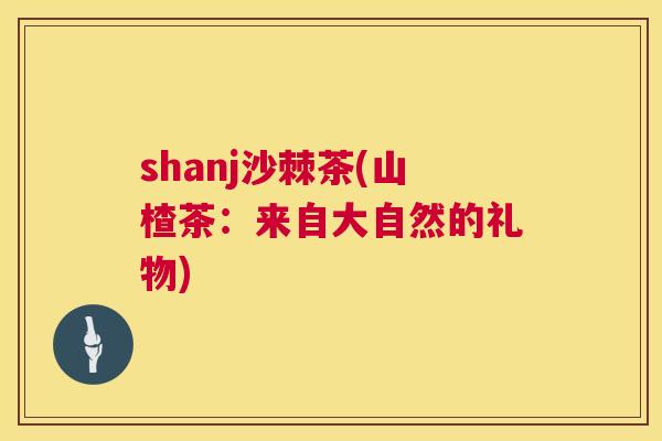 shanj沙棘茶(山楂茶：来自大自然的礼物)