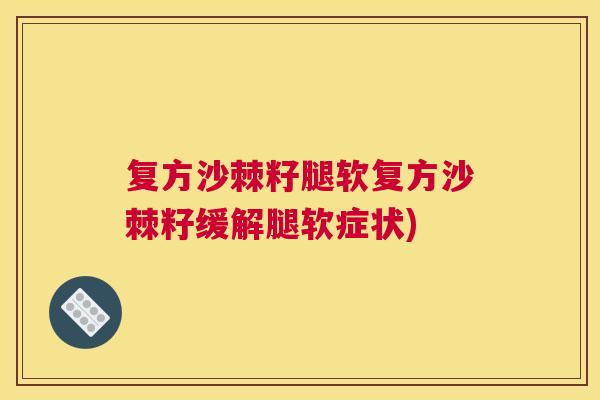 复方沙棘籽腿软复方沙棘籽缓解腿软症状)