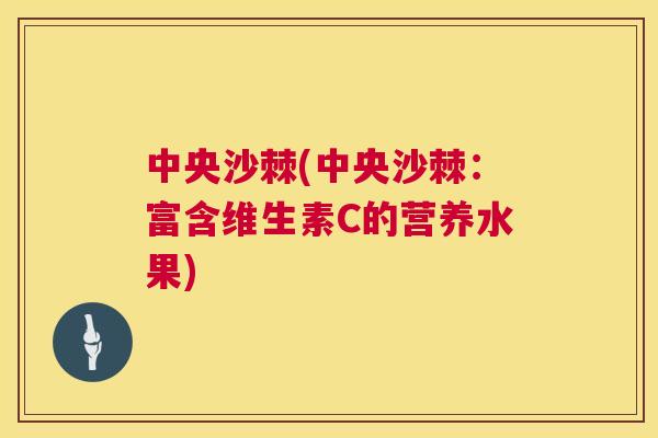 中央沙棘(中央沙棘：富含维生素C的营养水果)