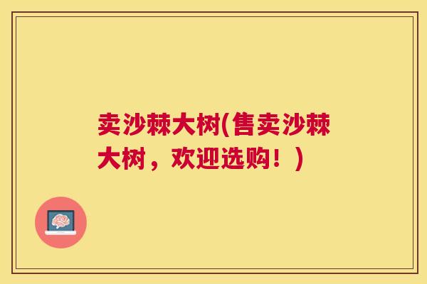 卖沙棘大树(售卖沙棘大树，欢迎选购！)