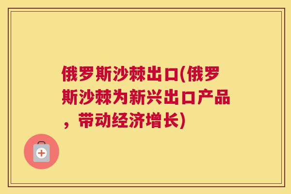 俄罗斯沙棘出口(俄罗斯沙棘为新兴出口产品，带动经济增长)