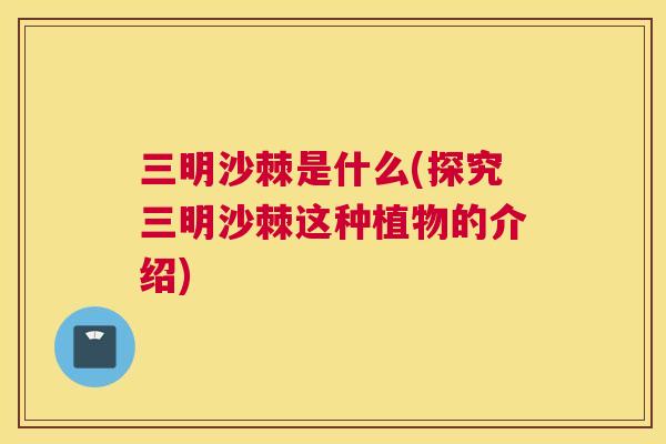 三明沙棘是什么(探究三明沙棘这种植物的介绍)