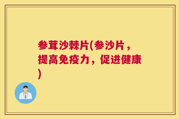参茸沙棘片(参沙片，提高免疫力，促进健康)