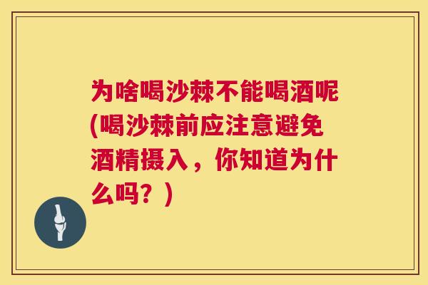 为啥喝沙棘不能喝酒呢(喝沙棘前应注意避免酒精摄入，你知道为什么吗？)