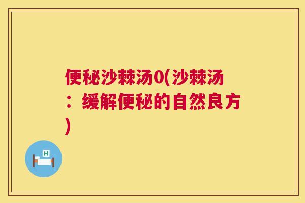 便秘沙棘汤0(沙棘汤：缓解便秘的自然良方)