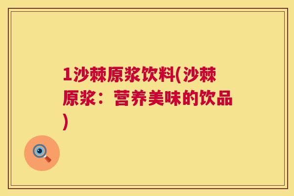 1沙棘原浆饮料(沙棘原浆：营养美味的饮品)
