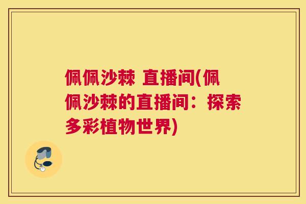 佩佩沙棘 直播间(佩佩沙棘的直播间：探索多彩植物世界)