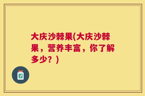 大庆沙棘果(大庆沙棘果，营养丰富，你了解多少？)