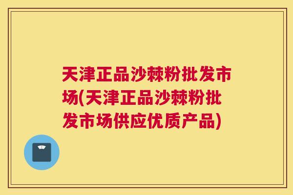 天津正品沙棘粉批发市场(天津正品沙棘粉批发市场供应优质产品)