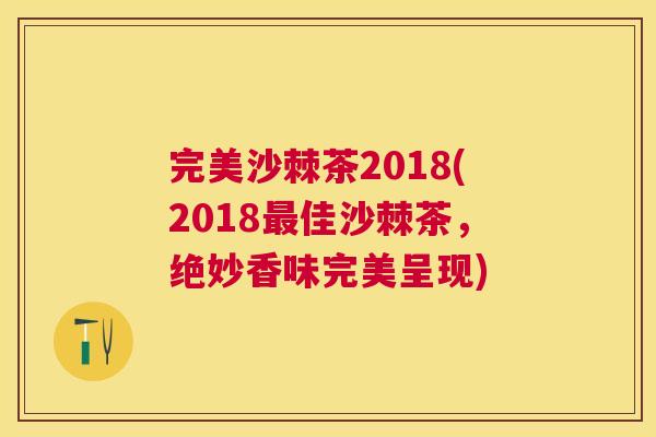 完美沙棘茶2018(2018最佳沙棘茶，绝妙香味完美呈现)