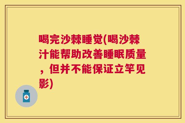 喝完沙棘睡觉(喝沙棘汁能帮助改善睡眠质量，但并不能保证立竿见影)