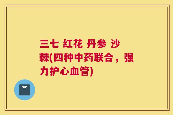 三七 红花 丹参 沙棘(四种中药联合，强力护心血管)