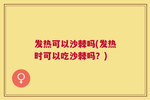 发热可以沙棘吗(发热时可以吃沙棘吗？)