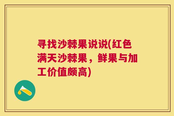 寻找沙棘果说说(红色满天沙棘果，鲜果与加工价值颇高)