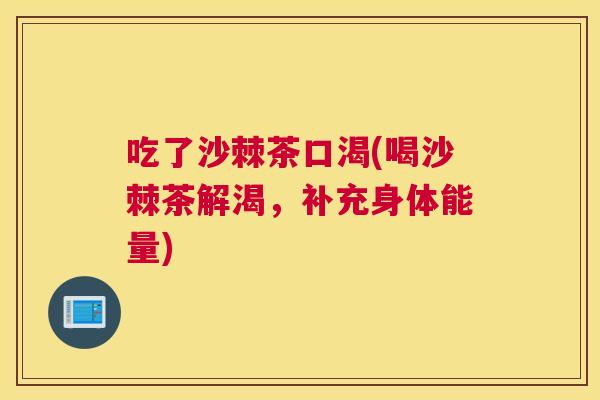 吃了沙棘茶口渴(喝沙棘茶解渴，补充身体能量)