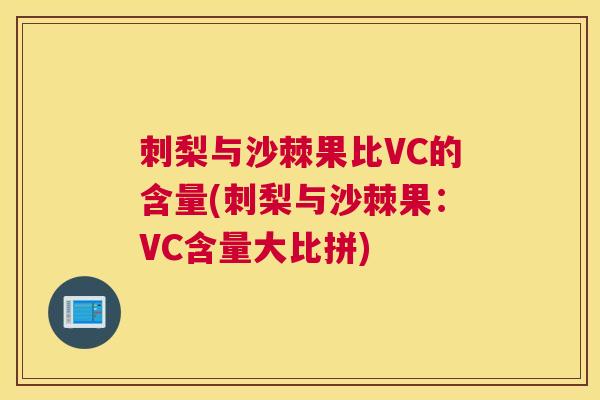 刺梨与沙棘果比VC的含量(刺梨与沙棘果：VC含量大比拼)