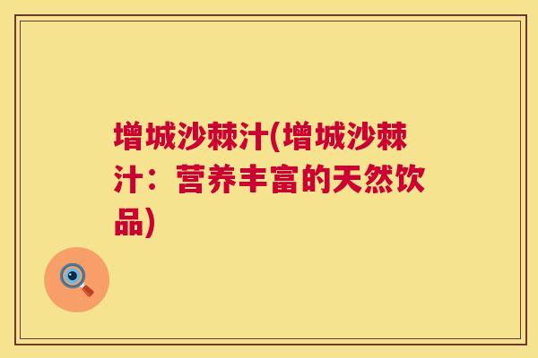 增城沙棘汁(增城沙棘汁：营养丰富的天然饮品)