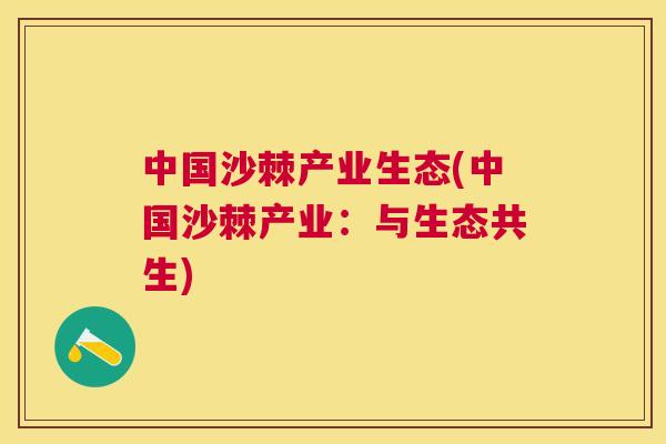 中国沙棘产业生态(中国沙棘产业：与生态共生)