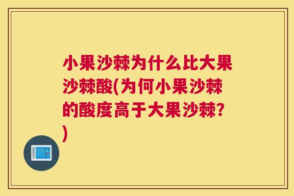 小果沙棘为什么比大果沙棘酸(为何小果沙棘的酸度高于大果沙棘？)