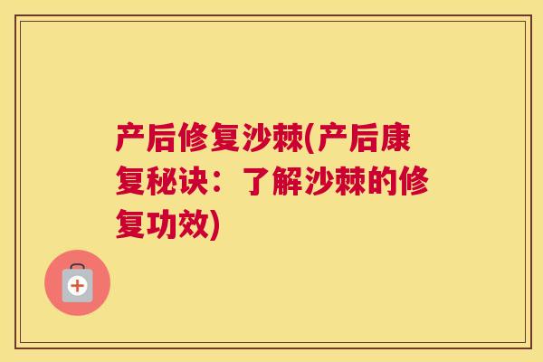 产后修复沙棘(产后康复秘诀：了解沙棘的修复功效)
