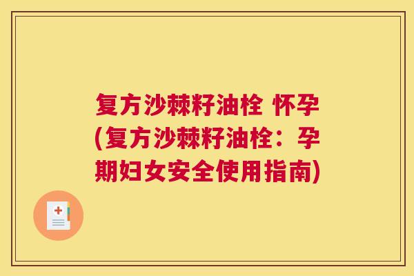 复方沙棘籽油栓 怀孕(复方沙棘籽油栓：孕期妇女安全使用指南)
