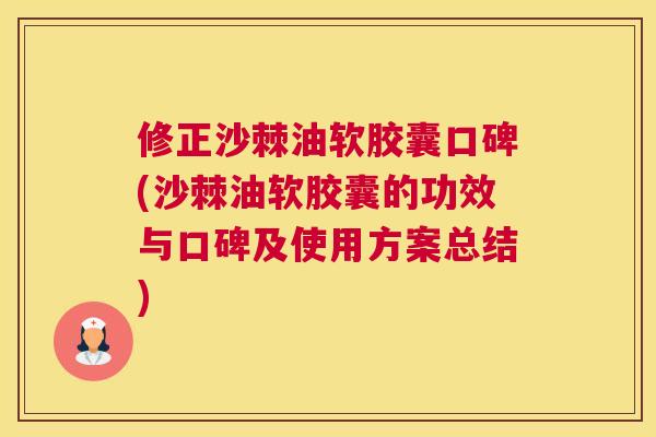 修正沙棘油软胶囊口碑(沙棘油软胶囊的功效与口碑及使用方案总结)
