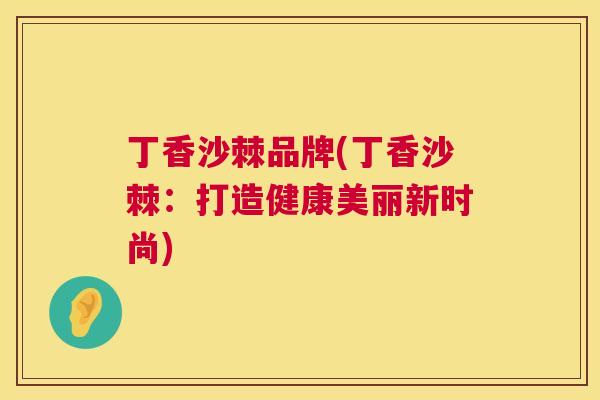 丁香沙棘品牌(丁香沙棘：打造健康美丽新时尚)