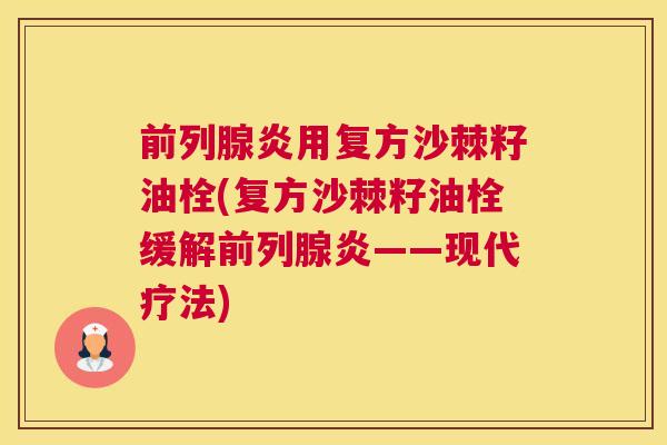 前列腺炎用复方沙棘籽油栓(复方沙棘籽油栓缓解前列腺炎——现代疗法)
