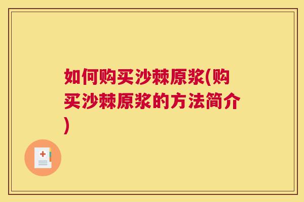 如何购买沙棘原浆(购买沙棘原浆的方法简介)