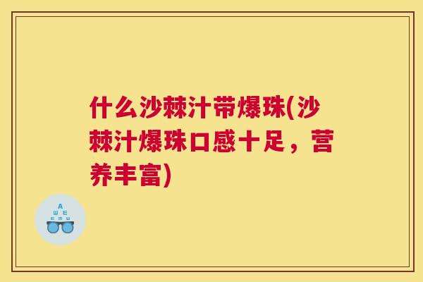 什么沙棘汁带爆珠(沙棘汁爆珠口感十足，营养丰富)