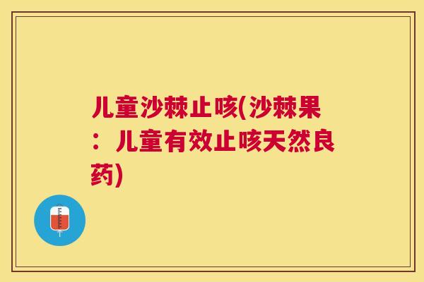 儿童沙棘止咳(沙棘果：儿童有效止咳天然良药)