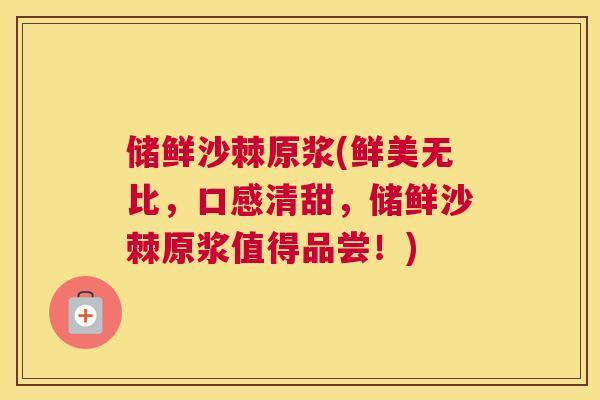 储鲜沙棘原浆(鲜美无比，口感清甜，储鲜沙棘原浆值得品尝！)
