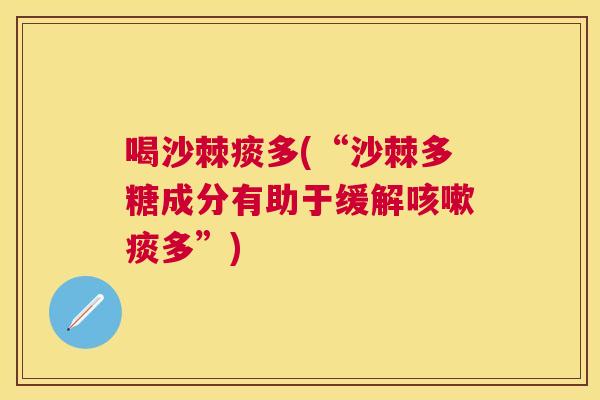 喝沙棘痰多(“沙棘多糖成分有助于缓解咳嗽痰多”)