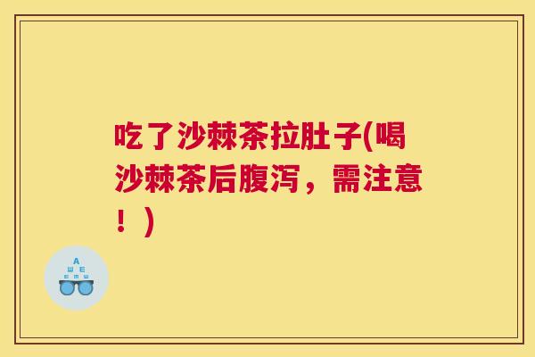 吃了沙棘茶拉肚子(喝沙棘茶后腹泻，需注意！)