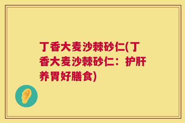 丁香大麦沙棘砂仁(丁香大麦沙棘砂仁：护肝养胃好膳食)